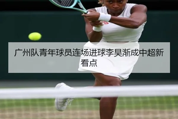 广州队青年球员连场进球李昊渐成中超新看点