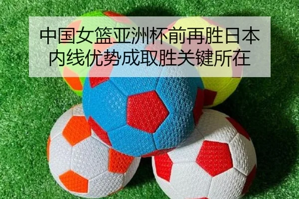 中国女篮亚洲杯前再胜日本 内线优势成取胜关键所在